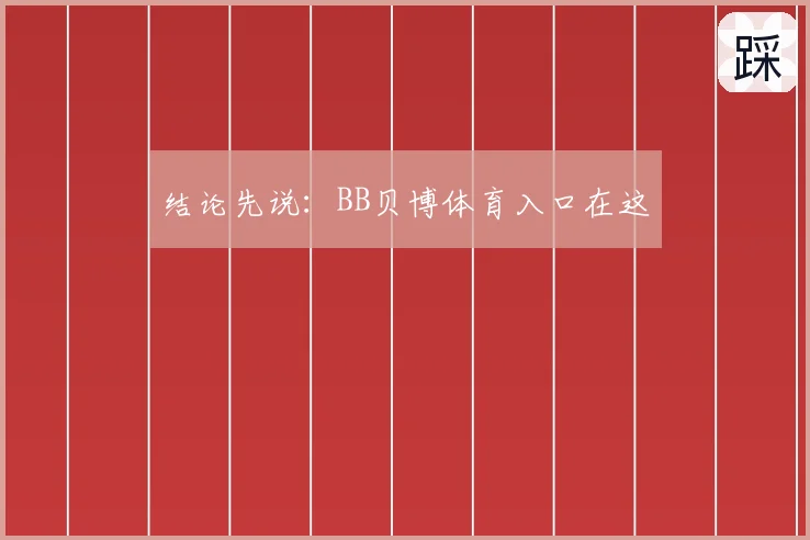 结论先说：BB贝博体育入口在这