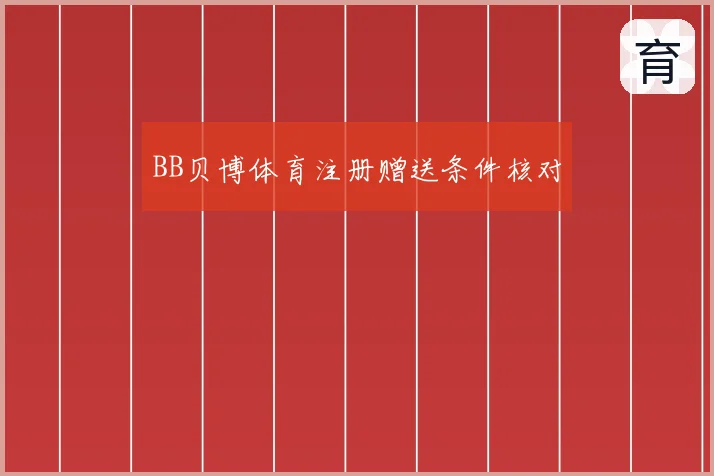 BB贝博体育注册赠送条件核对