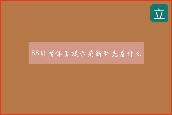 BB贝博体育提示更新时先看什么