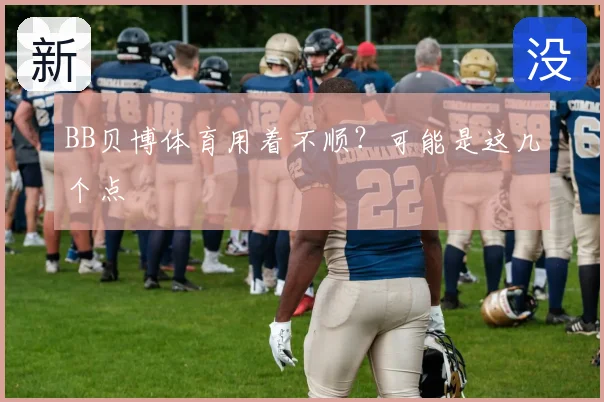 BB贝博体育用着不顺？可能是这几个点